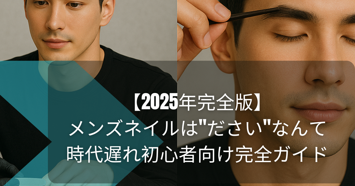 【2025年完全版】メンズネイルは"ださい"なんて時代遅れ初心者向け完全ガイド